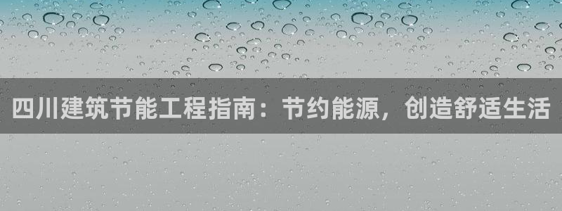 e尊国际-e尊国际官网：四川建筑节能工程指南：节约能源，创造舒适生活