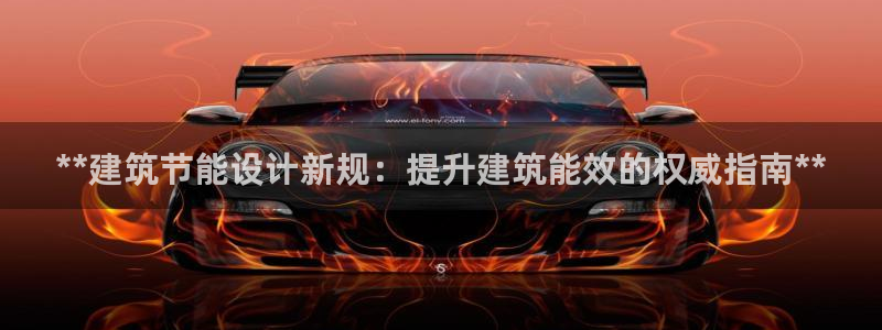 尊亿游戏国际官网：**建筑节能设计新规：提升建筑能效的权威指南**