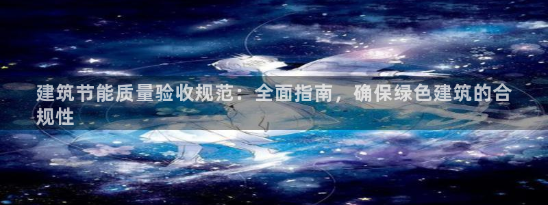 e尊国际平台：建筑节能质量验收规范：全面指南，确保绿色建筑的合
规性