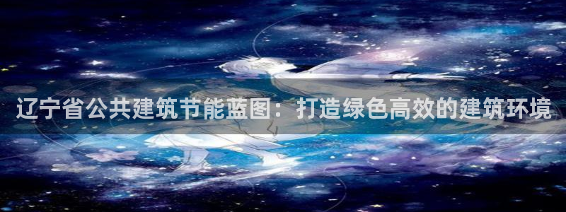 e尊国际app：辽宁省公共建筑节能蓝图：打造绿色高效的建筑环境