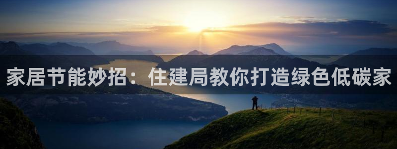 e尊平台：家居节能妙招：住建局教你打造绿色低碳家