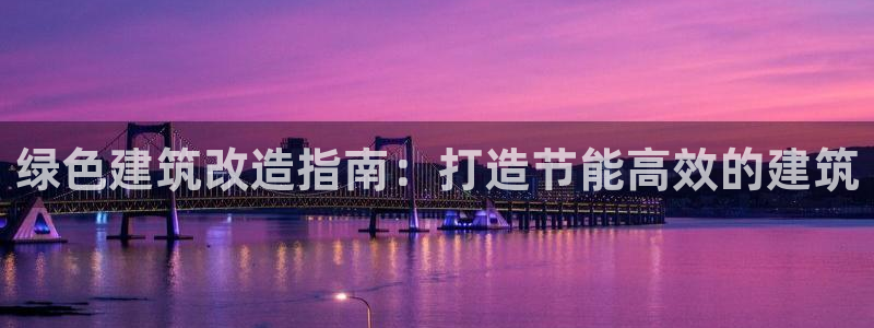 e尊国际-e尊国际官网：绿色建筑改造指南：打造节能高效的建筑