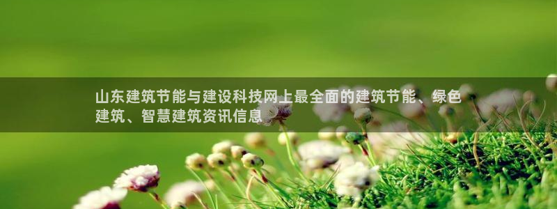 e尊国际7779：山东建筑节能与建设科技网上最全面的建筑节能、绿色
建筑、智慧建筑资讯信息