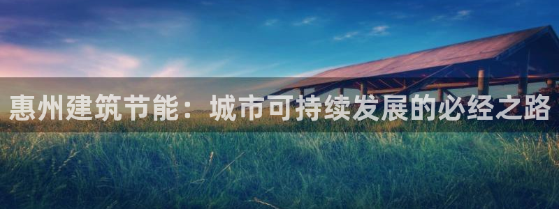 尊亿娱乐国际官网：惠州建筑节能：城市可持续发展的必经之路