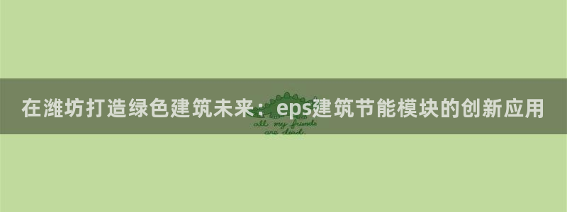 e尊国际-e尊国际官网：在潍坊打造绿色建筑未来：eps建筑节能模块的创新应用
