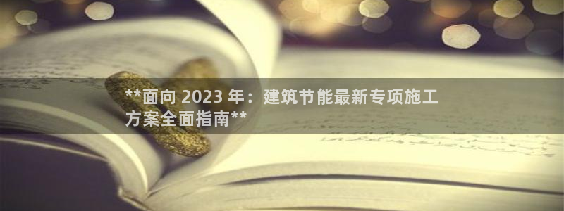 e尊电竞：**面向 2023 年：建筑节能最新专项施工
方案全面指南**