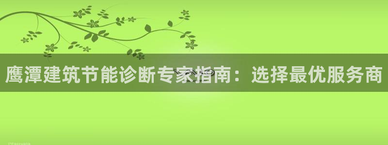 e尊国际app：鹰潭建筑节能诊断专家指南：选择最优服务商