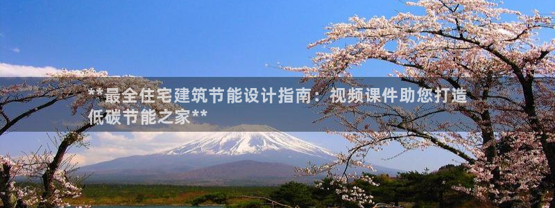 e尊国际网址：**最全住宅建筑节能设计指南：视频课件助您打造
低碳节能之家**