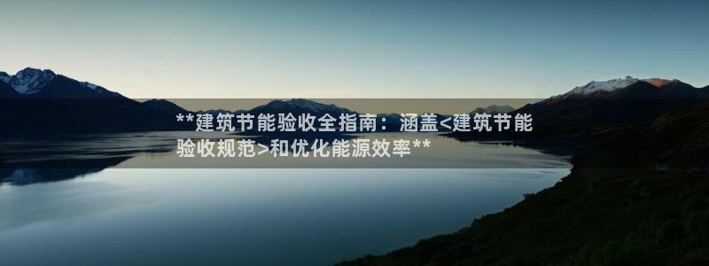 e尊国际平台：**建筑节能验收全指南：涵盖<建筑节能
验收规范>和优化能源效率**