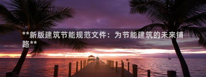 e尊官网：**新版建筑节能规范文件：为节能建筑的未来铺
路**