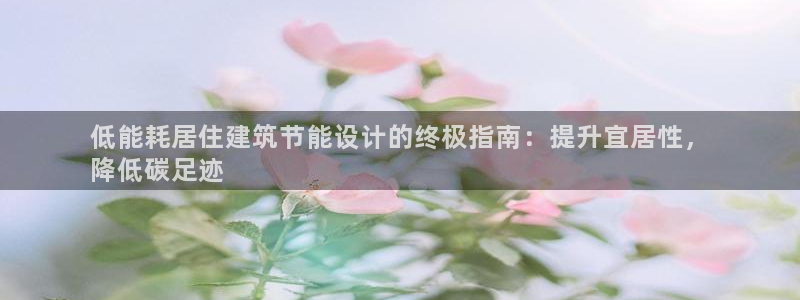 e尊国际官网·网址：低能耗居住建筑节能设计的终极指南：提升宜居性，
降低碳足迹