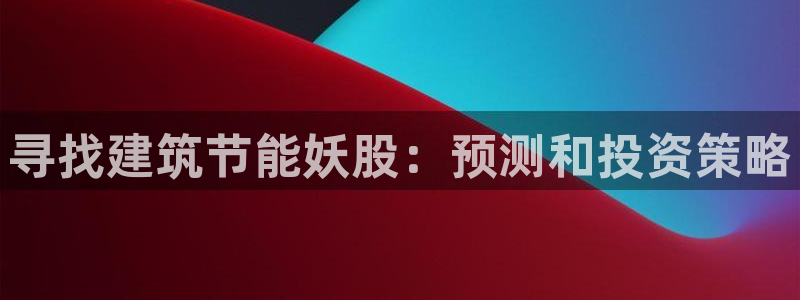 e尊国际7779：寻找建筑节能妖股：预测和投资策略