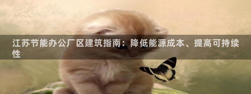 E尊国际：江苏节能办公厂区建筑指南：降低能源成本、提高可持续
性