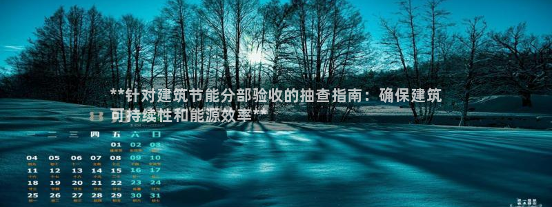 e尊国际娱乐官网下载：**针对建筑节能分部验收的抽查指南：确保建筑
可持续性和能源效率**