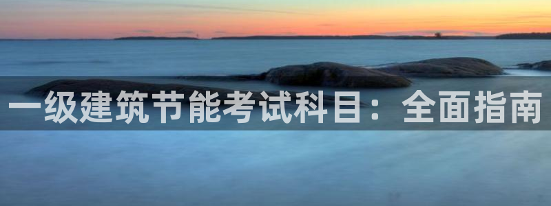 E尊国际：一级建筑节能考试科目：全面指南