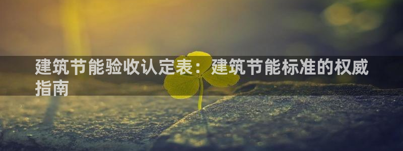 e尊国际网址：建筑节能验收认定表：建筑节能标准的权威
指南