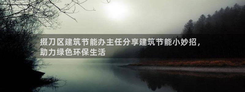 e尊平台：掇刀区建筑节能办主任分享建筑节能小妙招，
助力绿色环保生活