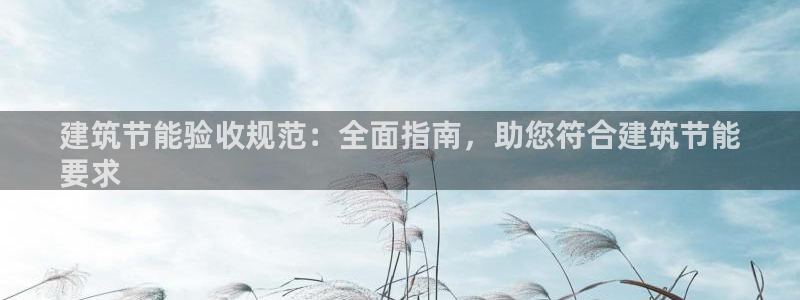 e尊国际-可可计划：建筑节能验收规范：全面指南，助您符合建筑节能
要求