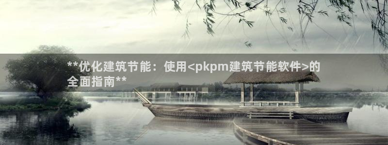 e尊国际客服：**优化建筑节能：使用<pkpm建筑节能软件>的
全面指南**