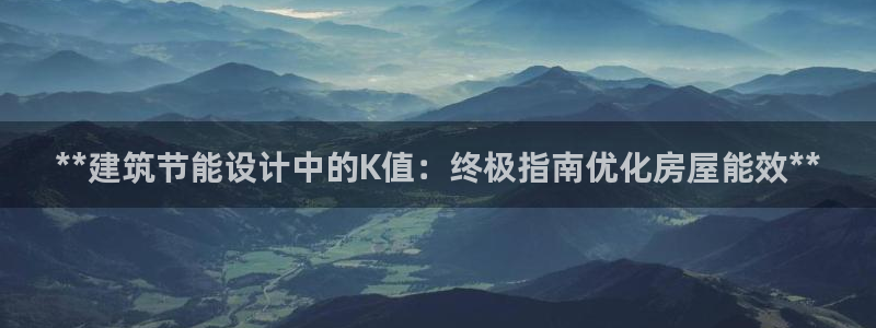 e尊国际是干什么的：**建筑节能设计中的K值：终极指南优化房屋能效**