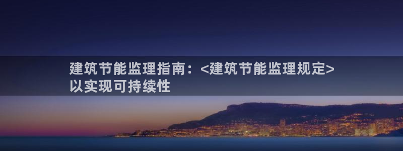 e尊国际官网·网址：建筑节能监理指南：<建筑节能监理规定>
以实现可持续性