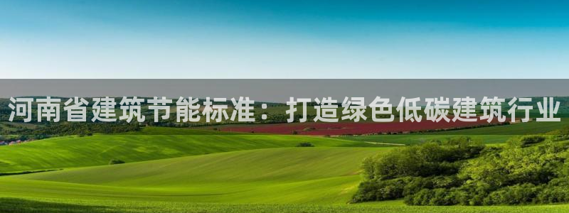 e尊国际的手机登录网站：河南省建筑节能标准：打造绿色低碳建筑行业