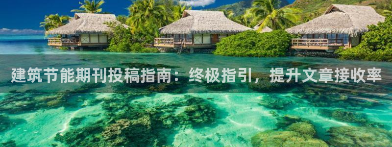 e尊国际官方网站：建筑节能期刊投稿指南：终极指引，提升文章接收率