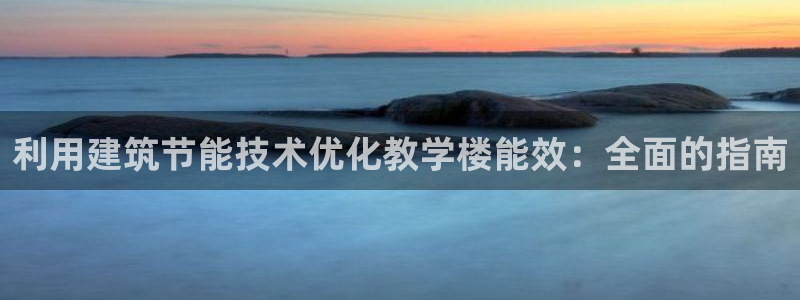e尊国际官网：利用建筑节能技术优化教学楼能效：全面的指南