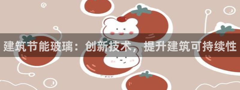 尊亿娱乐国际官网：建筑节能玻璃：创新技术，提升建筑可持续性