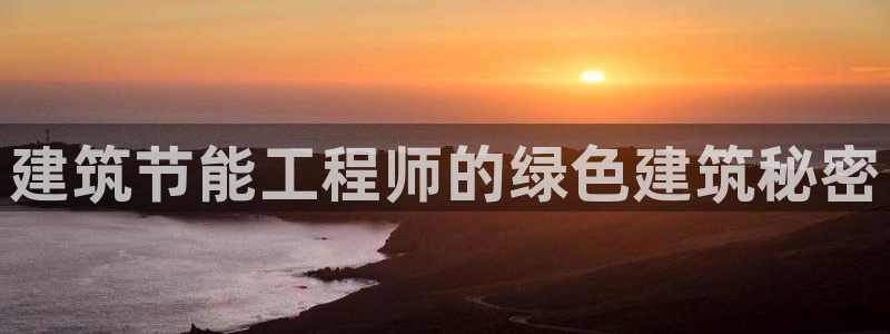 e尊国际官网app：建筑节能工程师的绿色建筑秘密
