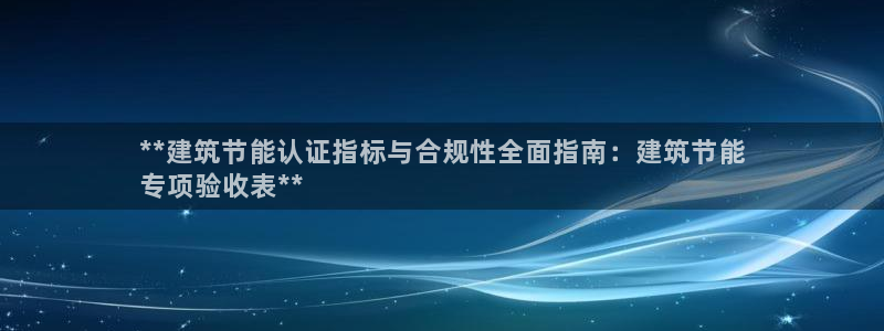 e尊国际客户端：**建筑节能认证指标与合规性全面指南：建筑节能
专项验收表**