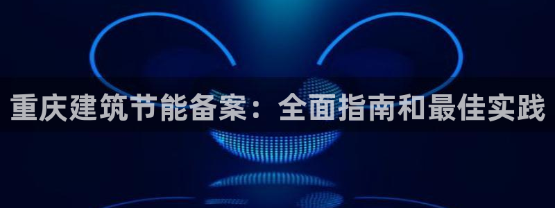 谁知道e尊国际的网址：重庆建筑节能备案：全面指南和最佳实践