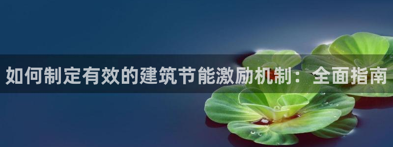 e尊国际娱乐官网地址：如何制定有效的建筑节能激励机制：全面指南