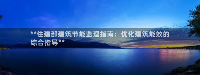 e尊国际网址：**住建部建筑节能监理指南：优化建筑能效的
综合指导**