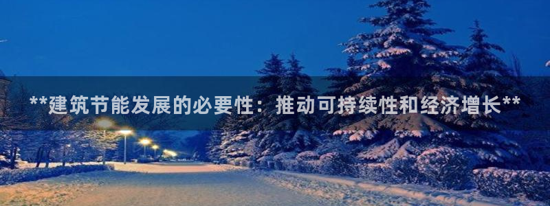 e尊国际官网：**建筑节能发展的必要性：推动可持续性和经济增长**