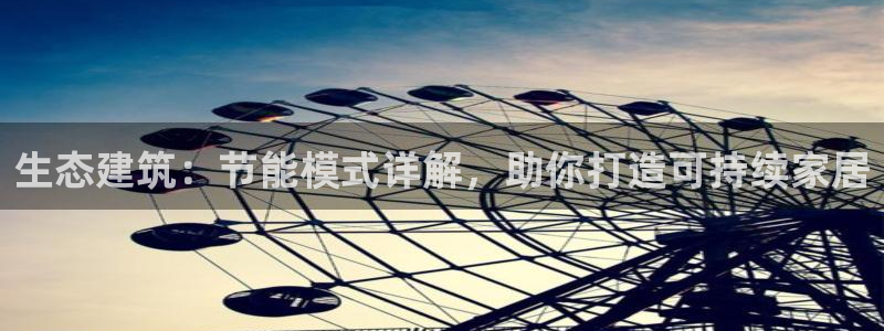 e尊国际平台：生态建筑：节能模式详解，助你打造可持续家居
