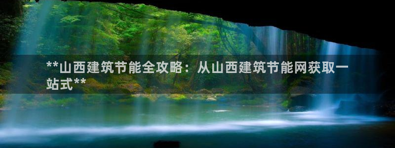 e尊国际官网：**山西建筑节能全攻略：从山西建筑节能网获取一
站式**