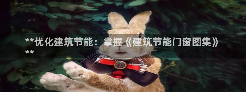 e尊国际-可可计划：**优化建筑节能：掌握《建筑节能门窗图集》
**