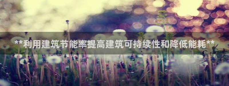 e尊国际-e尊国际官网：**利用建筑节能率提高建筑可持续性和降低能耗**