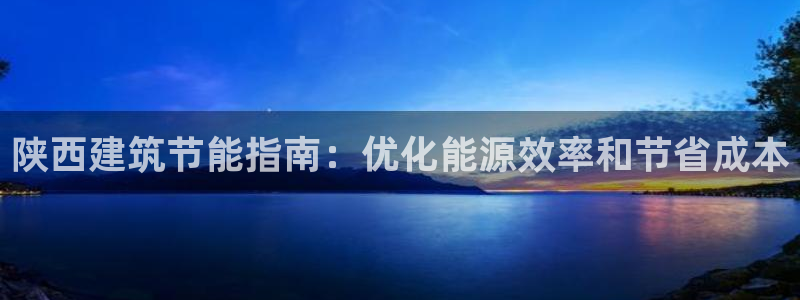 E尊国际：陕西建筑节能指南：优化能源效率和节省成本