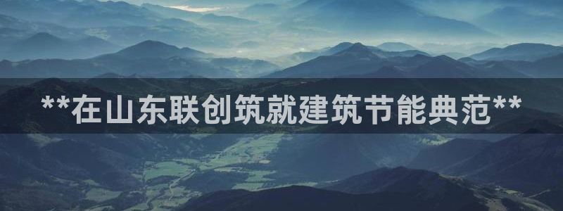 e尊国际客户端下载：**在山东联创筑就建筑节能典范**