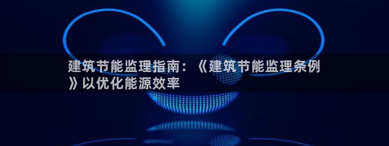 e尊国际平台：建筑节能监理指南：《建筑节能监理条例
》以优化能源效率