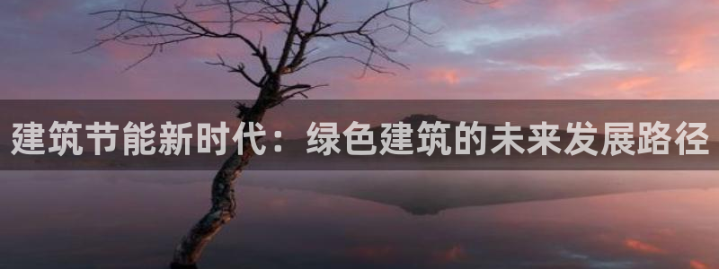 e尊体育：建筑节能新时代：绿色建筑的未来发展路径