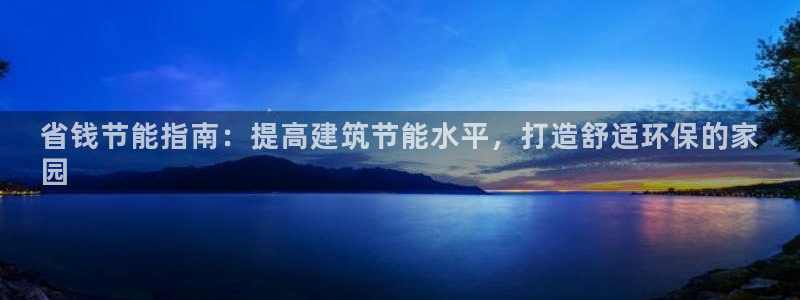 e尊国际是个黑网：省钱节能指南：提高建筑节能水平，打造舒适环保的家
园