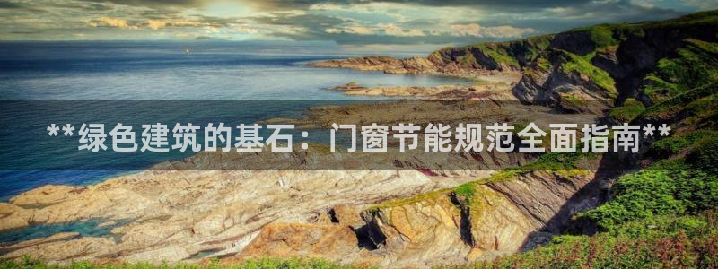 e尊国际客户端下载：**绿色建筑的基石：门窗节能规范全面指南**