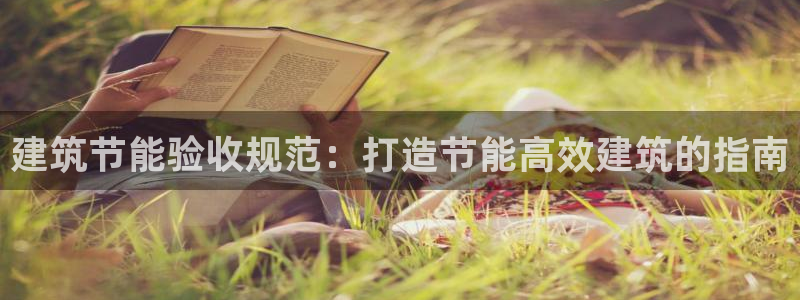 尊亿游戏国际官网：建筑节能验收规范：打造节能高效建筑的指南