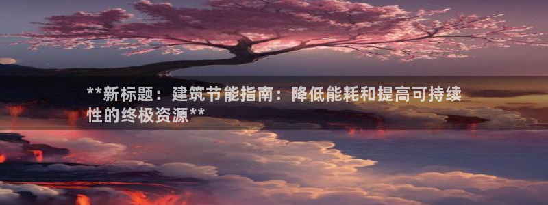 e尊国际-可可计划：**新标题：建筑节能指南：降低能耗和提高可持续
性的终极资源**