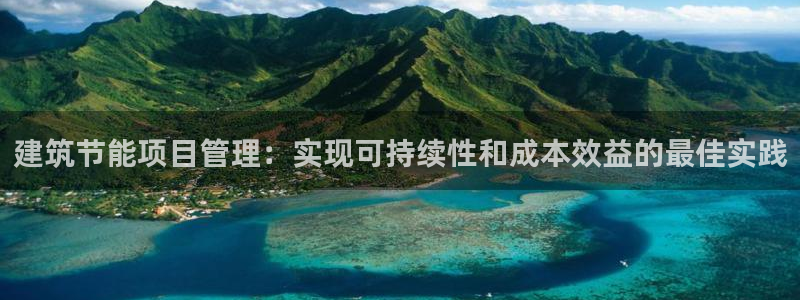e尊国际娱乐官网下载：建筑节能项目管理：实现可持续性和成本效益的最佳实践