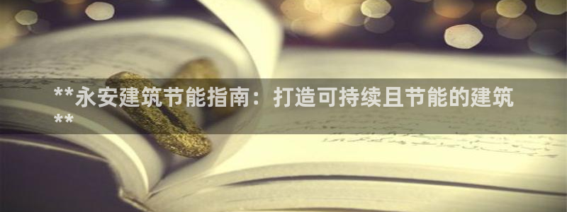 e尊国际官网app：**永安建筑节能指南：打造可持续且节能的建筑
**