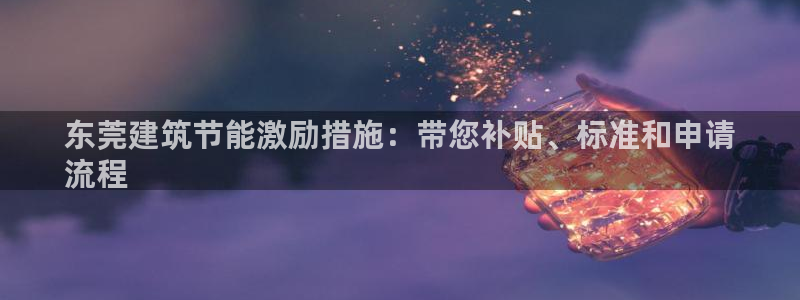 E尊国际网站：东莞建筑节能激励措施：带您补贴、标准和申请
流程
